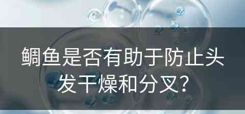 鲷鱼是否有助于防止头发干燥和分叉？